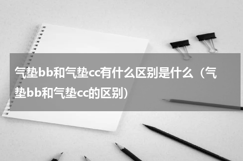 气垫bb和气垫cc有什么区别是什么（气垫bb和气垫cc的区别）