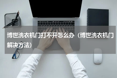 博世洗衣机门打不开怎么办（博世洗衣机门解决方法）