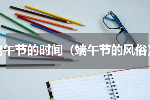 端午节的时间（端午节的风俗）