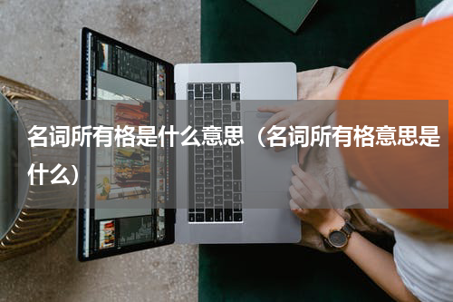 名词所有格是什么意思（名词所有格意思是什么）