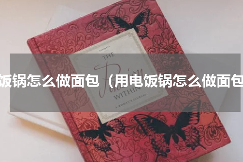 电饭锅怎么做面包（用电饭锅怎么做面包）