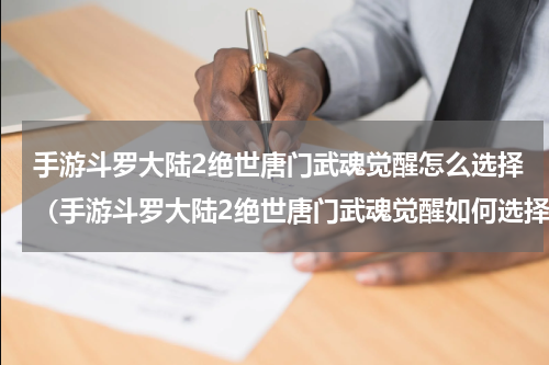 手游斗罗大陆2绝世唐门武魂觉醒怎么选择（手游斗罗大陆2绝世唐门武魂觉醒如何选择）
