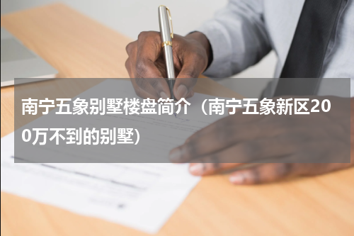 南宁五象别墅楼盘简介（南宁五象新区200万不到的别墅）