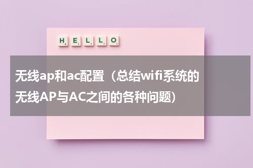 无线ap和ac配置（总结wifi系统的无线AP与AC之间的各种问题）