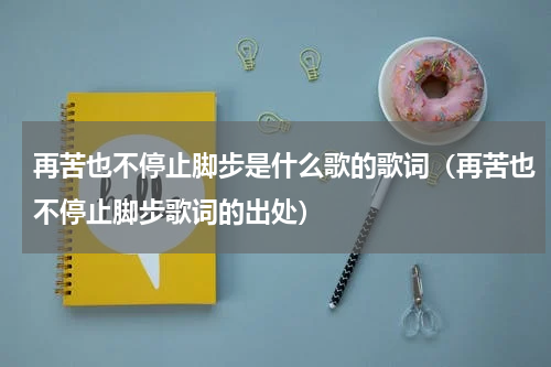 再苦也不停止脚步是什么歌的歌词（再苦也不停止脚步歌词的出处）