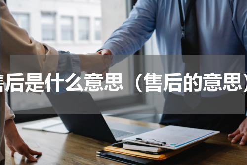 售后是什么意思（售后的意思）
