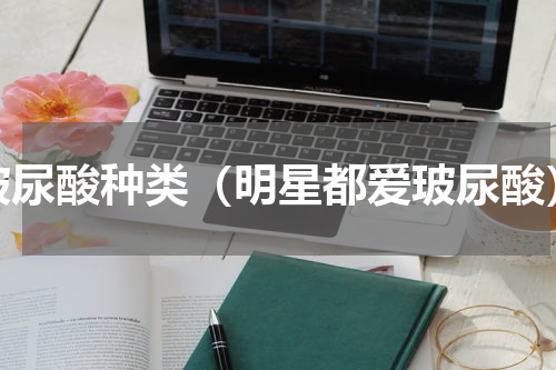 玻尿酸种类（明星都爱玻尿酸）