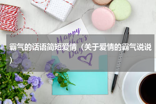 霸气的话语简短爱情（关于爱情的霸气说说）