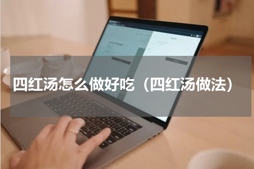 四红汤怎么做好吃（四红汤做法）