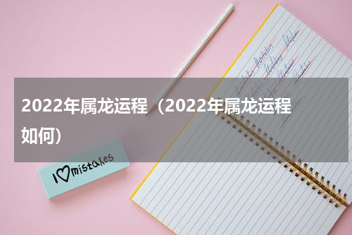 2022年属龙运程（2022年属龙运程如何）