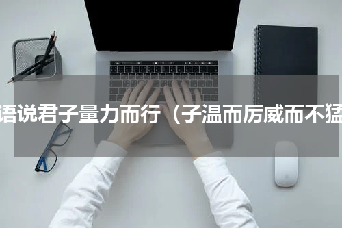 论语说君子量力而行（子温而厉威而不猛）