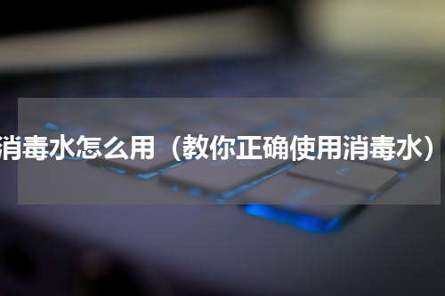 消毒水怎么用（教你正确使用消毒水）