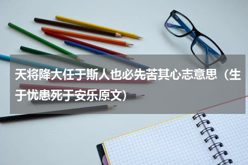 天将降大任于斯人也必先苦其心志意思（生于忧患死于安乐原文）
