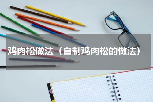 鸡肉松做法（自制鸡肉松的做法）