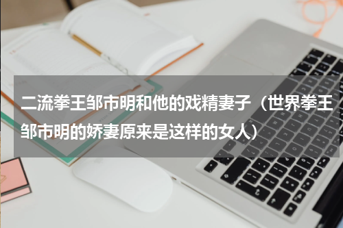 二流拳王邹市明和他的戏精妻子（世界拳王邹市明的娇妻原来是这样的女人）