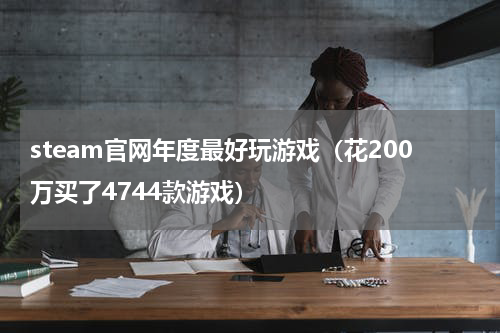 steam官网年度最好玩游戏（花200万买了4744款游戏）