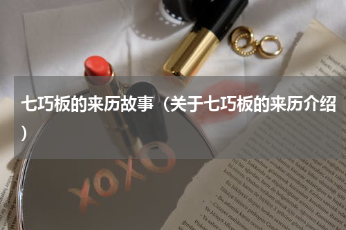 七巧板的来历故事（关于七巧板的来历介绍）