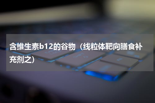 含维生素b12的谷物（线粒体靶向膳食补充剂之）