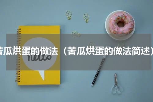 苦瓜烘蛋的做法（苦瓜烘蛋的做法简述）