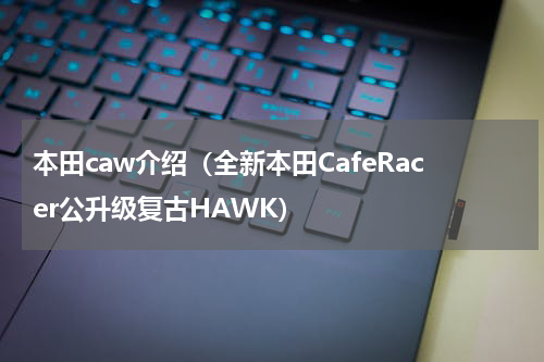 本田caw介绍（全新本田CafeRacer公升级复古HAWK）