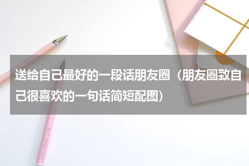 送给自己最好的一段话朋友圈（朋友圈致自己很喜欢的一句话简短配图）