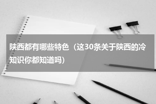 陕西都有哪些特色（这30条关于陕西的冷知识你都知道吗）