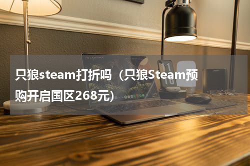 只狼steam打折吗（只狼Steam预购开启国区268元）