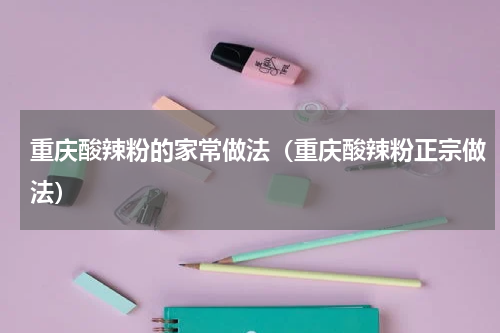 重庆酸辣粉的家常做法（重庆酸辣粉正宗做法）