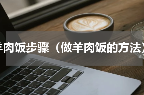 羊肉饭步骤（做羊肉饭的方法）