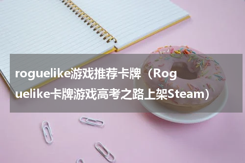 roguelike游戏推荐卡牌（Roguelike卡牌游戏高考之路上架Steam）