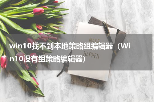 win10找不到本地策略组编辑器（Win10没有组策略编辑器）