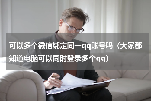 可以多个微信绑定同一qq账号吗（大家都知道电脑可以同时登录多个qq）