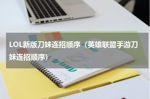 LOL新版刀妹连招顺序（英雄联盟手游刀妹连招顺序）