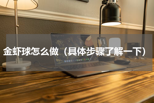 金虾球怎么做（具体步骤了解一下）