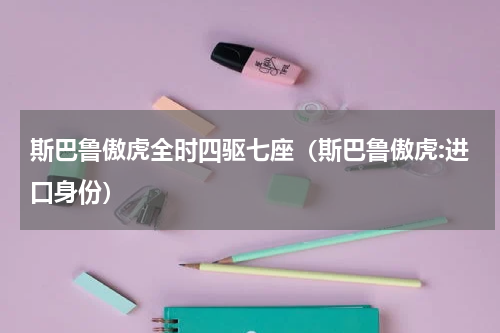 斯巴鲁傲虎全时四驱七座（斯巴鲁傲虎:进口身份）