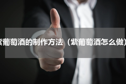 紫葡萄酒的制作方法（紫葡萄酒怎么做）