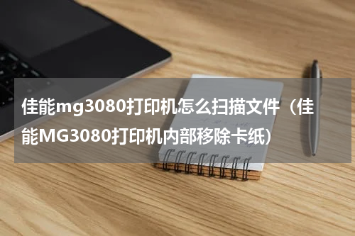 佳能mg3080打印机怎么扫描文件（佳能MG3080打印机内部移除卡纸）
