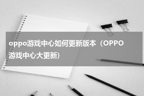 oppo游戏中心如何更新版本（OPPO游戏中心大更新）