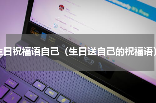 生日祝福语自己（生日送自己的祝福语）