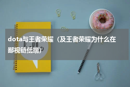 dota与王者荣耀（及王者荣耀为什么在鄙视链低端）