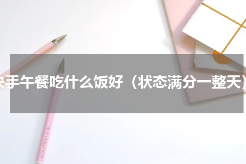 快手午餐吃什么饭好（状态满分一整天）