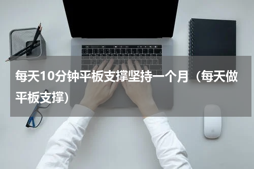 每天10分钟平板支撑坚持一个月（每天做平板支撑）