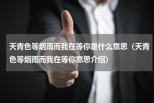天青色等烟雨而我在等你是什么意思（天青色等烟雨而我在等你意思介绍）