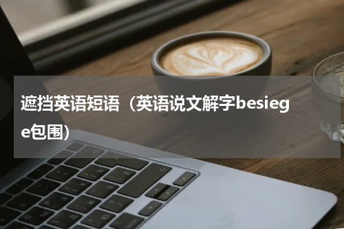 遮挡英语短语（英语说文解字besiege包围）