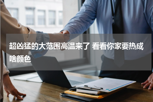 超凶猛的大范围高温来了 看看你家要热成啥颜色