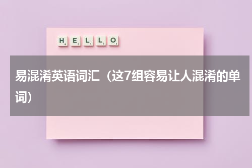 易混淆英语词汇（这7组容易让人混淆的单词）