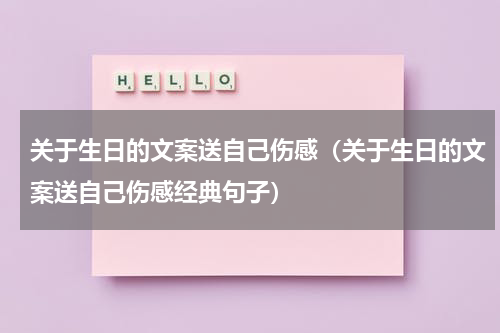 关于生日的文案送自己伤感（关于生日的文案送自己伤感经典句子）