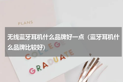 无线蓝牙耳机什么品牌好一点（蓝牙耳机什么品牌比较好）