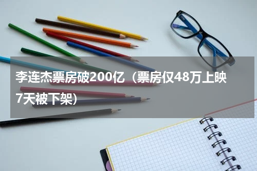 李连杰票房破200亿（票房仅48万上映7天被下架）