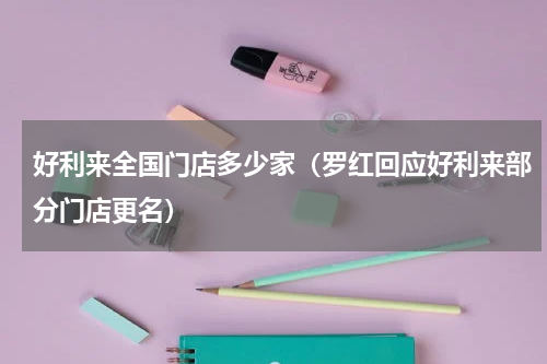 好利来全国门店多少家（罗红回应好利来部分门店更名）